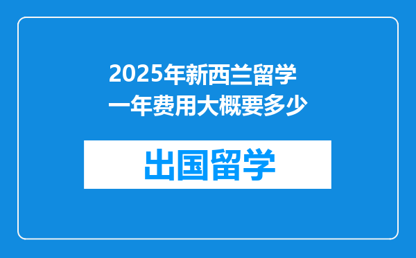 2025年新西兰留学一年费用大概要多少