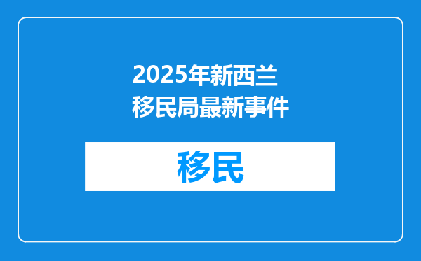 2025年新西兰移民局最新事件