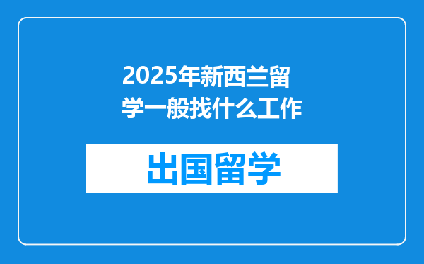 2025年新西兰留学一般找什么工作