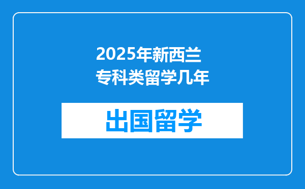 2025年新西兰专科类留学几年