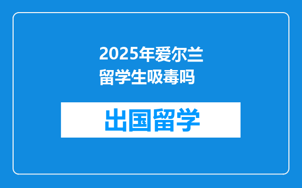 2025年爱尔兰留学生吸毒吗