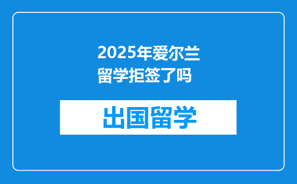 2025年爱尔兰留学拒签了吗