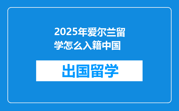 2025年爱尔兰留学怎么入籍中国
