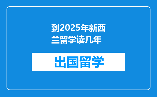 到2025年新西兰留学读几年