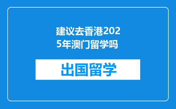 建议去香港2025年澳门留学吗