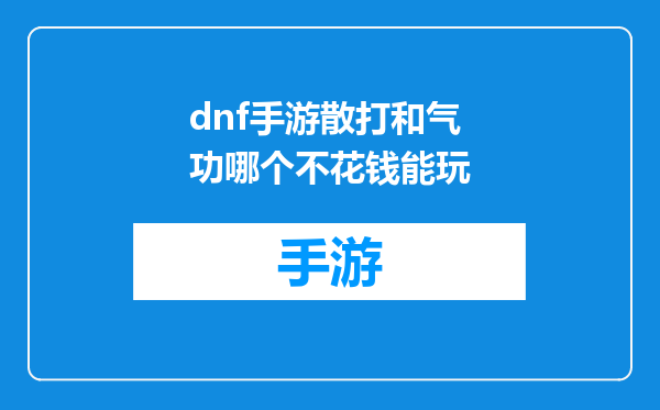 dnf手游散打和气功哪个不花钱能玩
