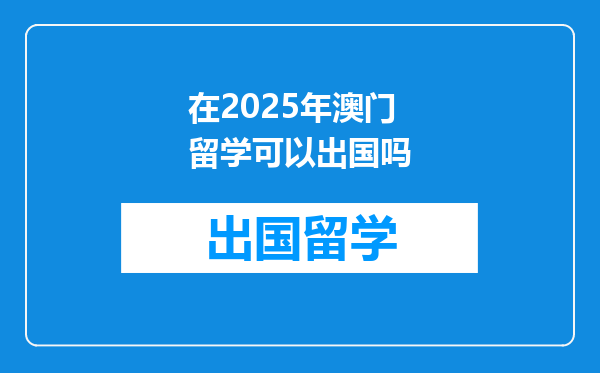 在2025年澳门留学可以出国吗