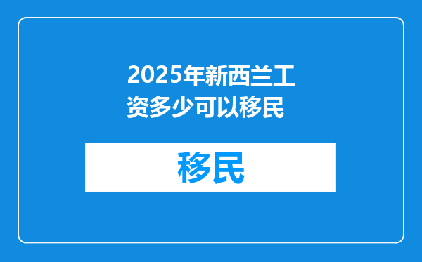2025年新西兰工资多少可以移民