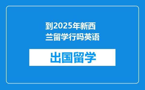 到2025年新西兰留学行吗英语