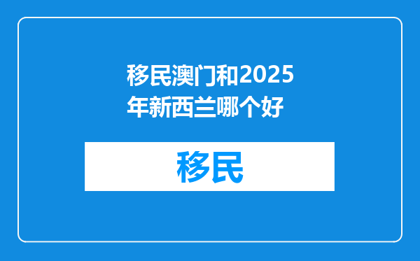 移民澳门和2025年新西兰哪个好