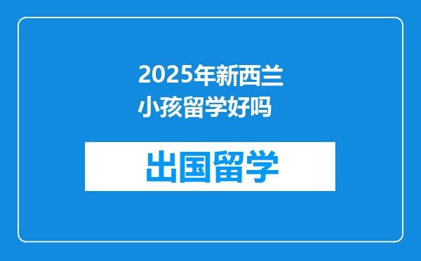 2025年新西兰小孩留学好吗