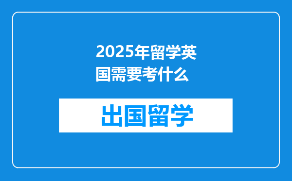 2025年留学英国需要考什么