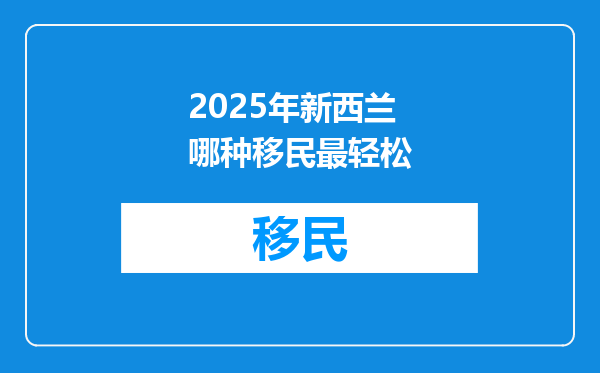 2025年新西兰哪种移民最轻松