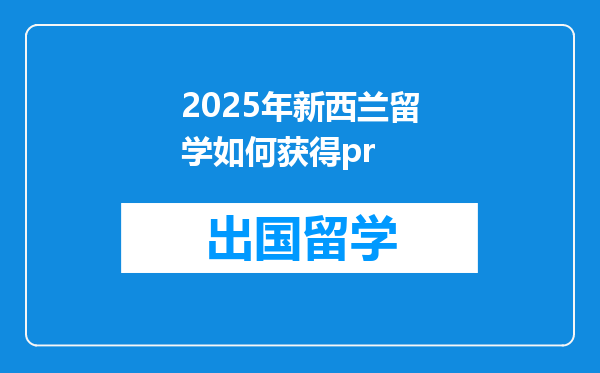 2025年新西兰留学如何获得pr