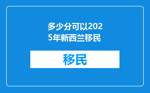 多少分可以2025年新西兰移民