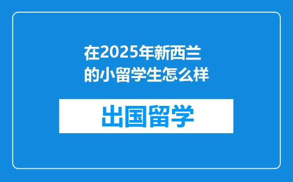 在2025年新西兰的小留学生怎么样