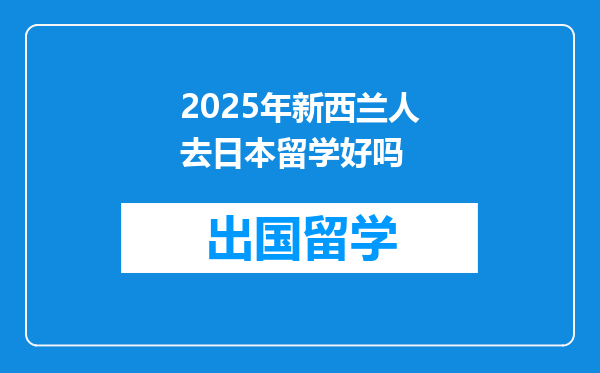 2025年新西兰人去日本留学好吗