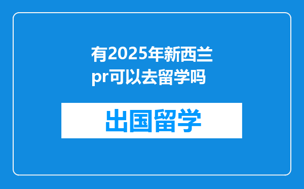 有2025年新西兰pr可以去留学吗