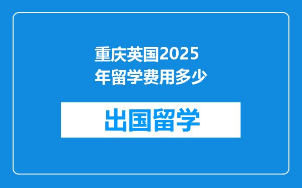 重庆英国2025年留学费用多少