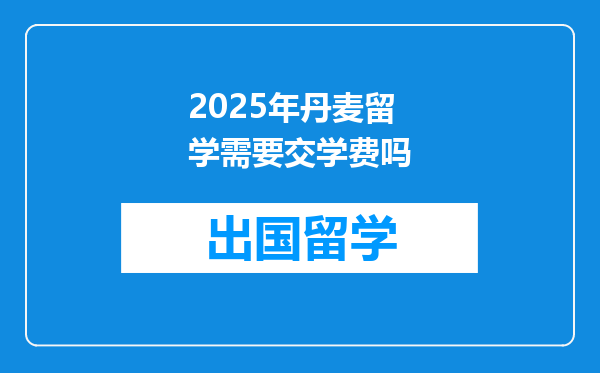 2025年丹麦留学需要交学费吗
