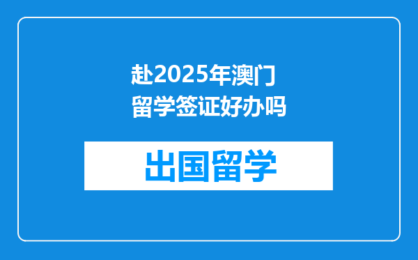 赴2025年澳门留学签证好办吗
