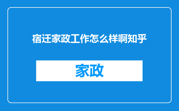 宿迁家政工作怎么样啊知乎