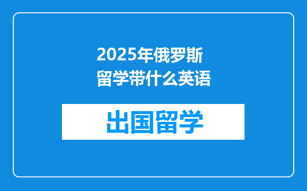 2025年俄罗斯留学带什么英语