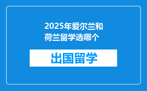 2025年爱尔兰和荷兰留学选哪个