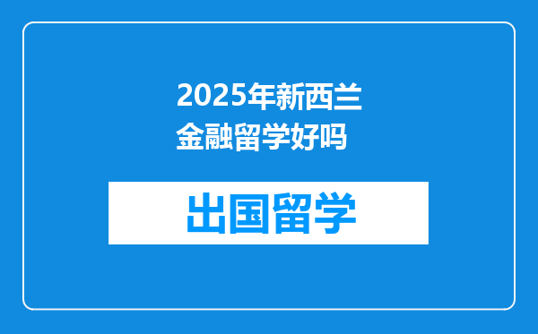 2025年新西兰金融留学好吗