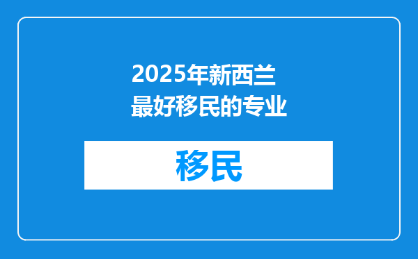2025年新西兰最好移民的专业