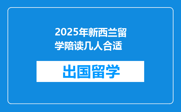 2025年新西兰留学陪读几人合适