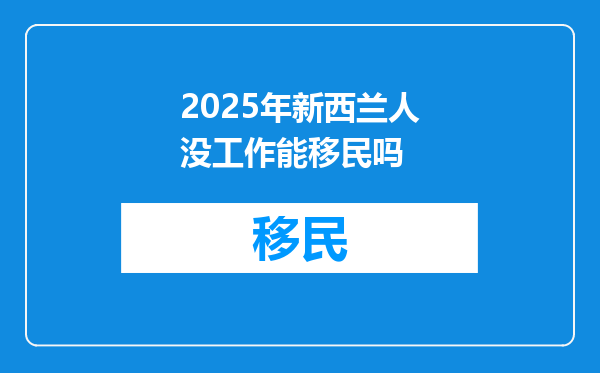 2025年新西兰人没工作能移民吗