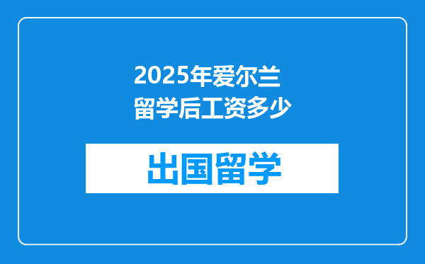 2025年爱尔兰留学后工资多少