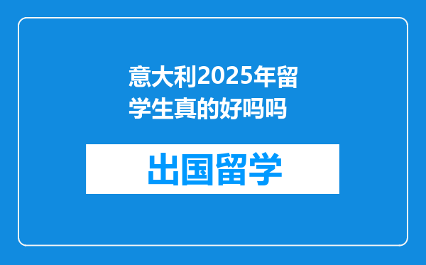 意大利2025年留学生真的好吗吗