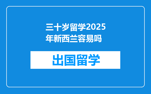 三十岁留学2025年新西兰容易吗