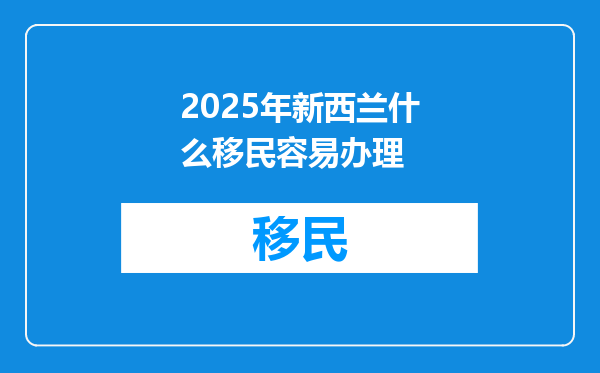 2025年新西兰什么移民容易办理