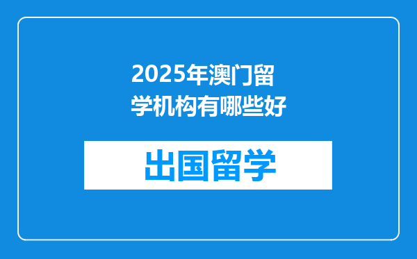 2025年澳门留学机构有哪些好