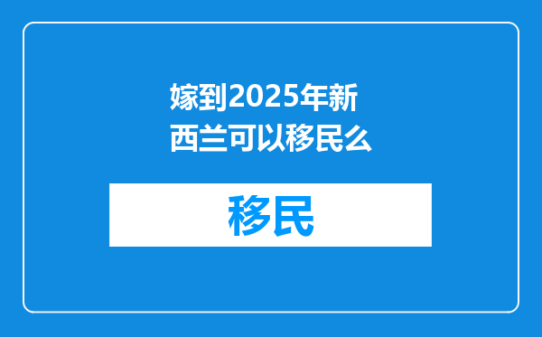 嫁到2025年新西兰可以移民么