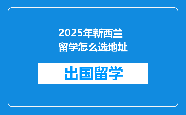 2025年新西兰留学怎么选地址
