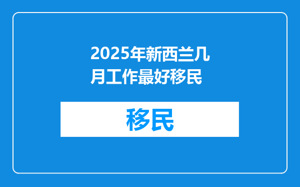 2025年新西兰几月工作最好移民