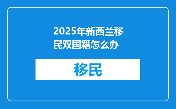 2025年新西兰移民双国籍怎么办