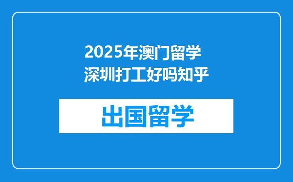 2025年澳门留学深圳打工好吗知乎