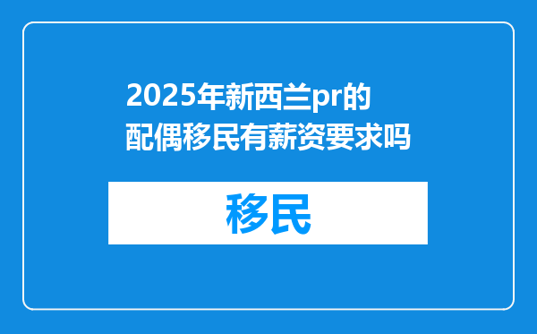 2025年新西兰pr的配偶移民有薪资要求吗