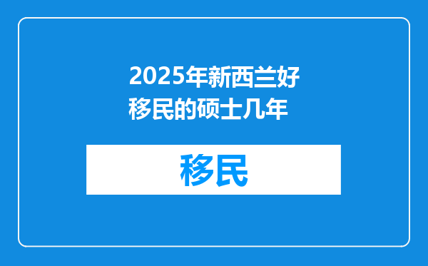 2025年新西兰好移民的硕士几年
