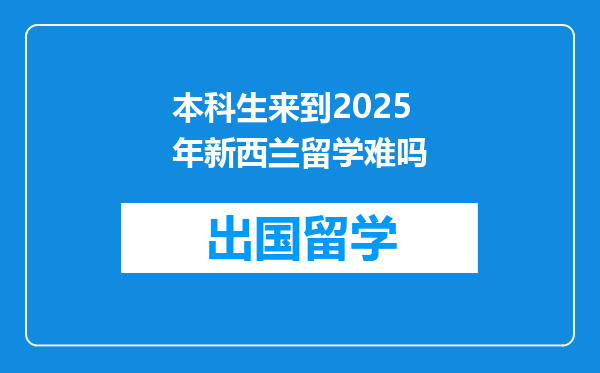 本科生来到2025年新西兰留学难吗