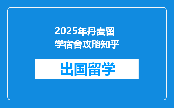 2025年丹麦留学宿舍攻略知乎