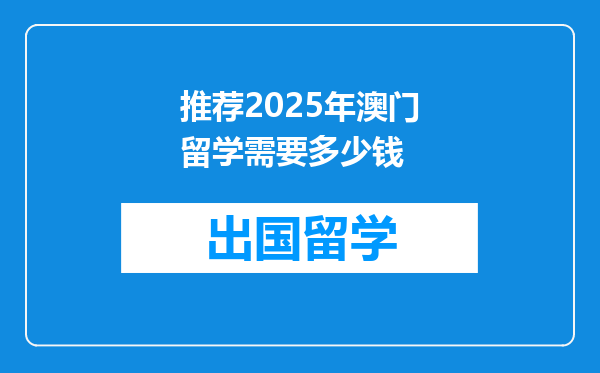 推荐2025年澳门留学需要多少钱
