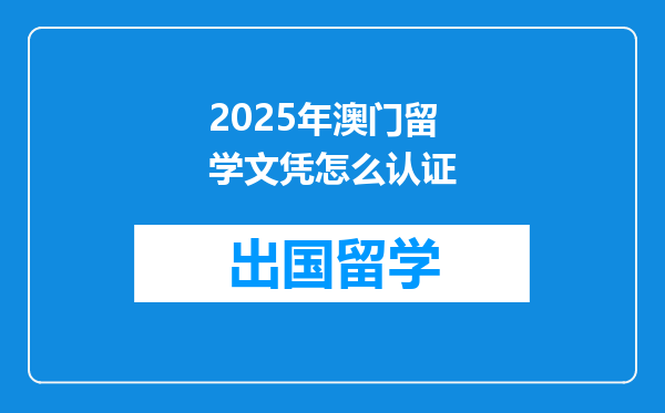 2025年澳门留学文凭怎么认证