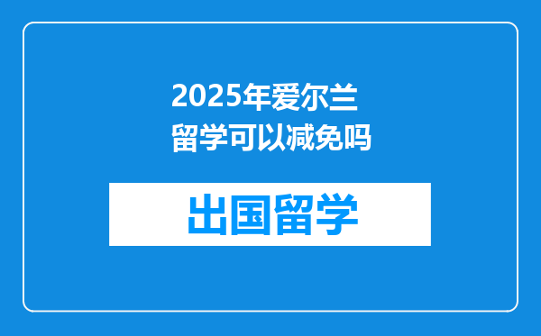 2025年爱尔兰留学可以减免吗