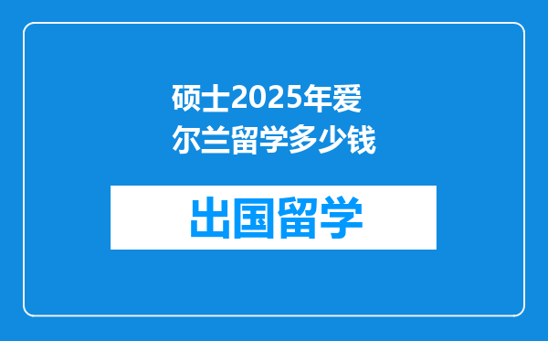 硕士2025年爱尔兰留学多少钱
